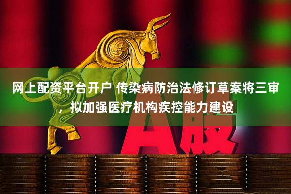 网上配资平台开户 传染病防治法修订草案将三审，拟加强医疗机构疾控能力建设