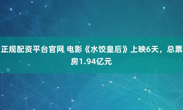 正规配资平台官网 电影《水饺皇后》上映6天，总票房1.94亿元