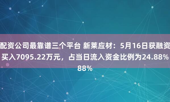 配资公司最靠谱三个平台 新莱应材:5月16日获融资买入7095.22万元,占当日流入资金比例为24.88%
