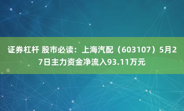 证券杠杆 股市必读：上海汽配（603107）5月27日主力资金净流入93.11万元