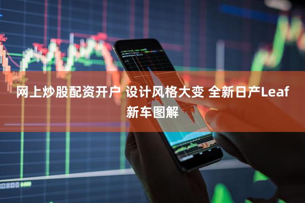网上炒股配资开户 设计风格大变 全新日产Leaf新车图解