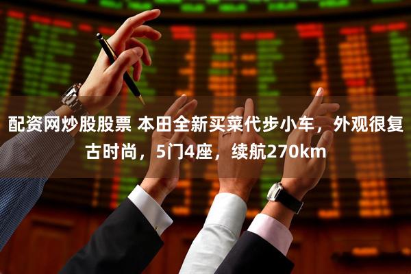 配资网炒股股票 本田全新买菜代步小车，外观很复古时尚，5门4座，续航270km
