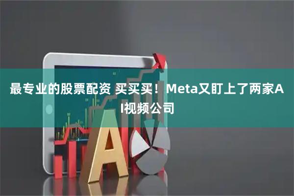 最专业的股票配资 买买买！Meta又盯上了两家AI视频公司
