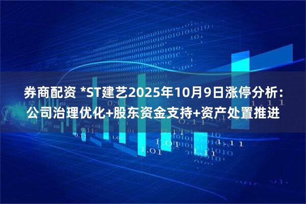券商配资 *ST建艺2025年10月9日涨停分析：公司治理优化+股东资金支持+资产处置推进