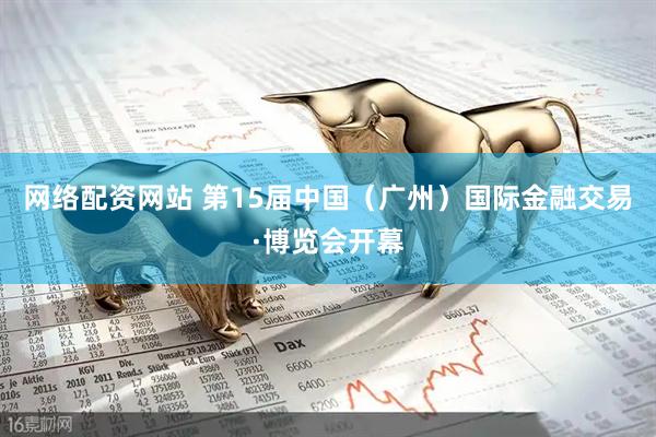 网络配资网站 第15届中国（广州）国际金融交易·博览会开幕
